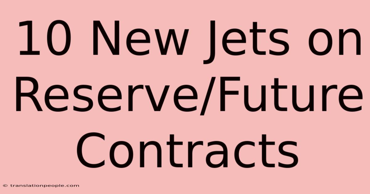 10 New Jets On Reserve/Future Contracts