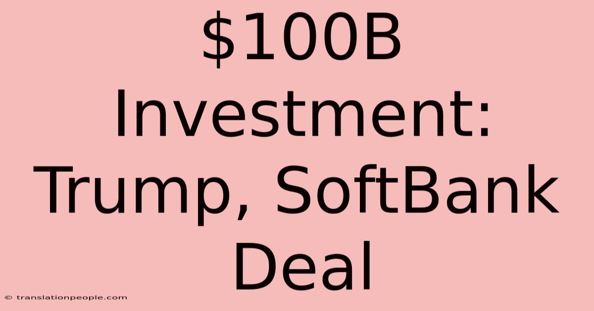 $100B Investment: Trump, SoftBank Deal