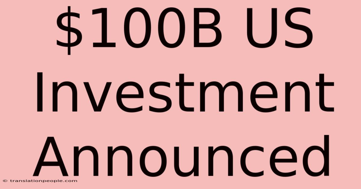 $100B US Investment Announced