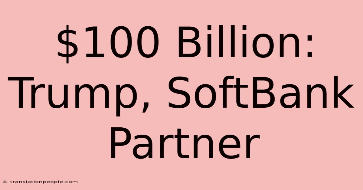 $100 Billion: Trump, SoftBank Partner