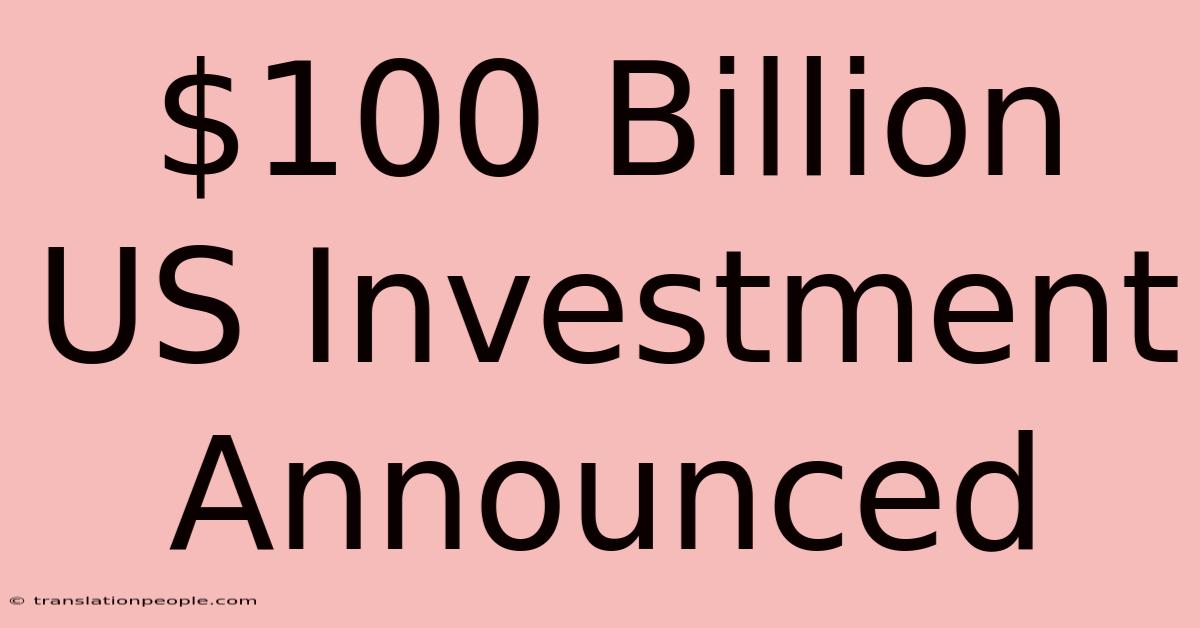 $100 Billion US Investment Announced