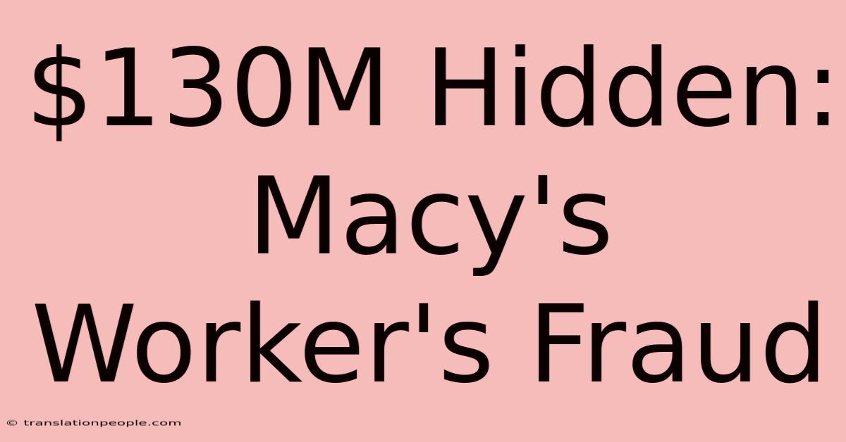 $130M Hidden: Macy's Worker's Fraud