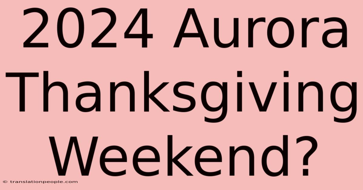 2024 Aurora Thanksgiving Weekend?