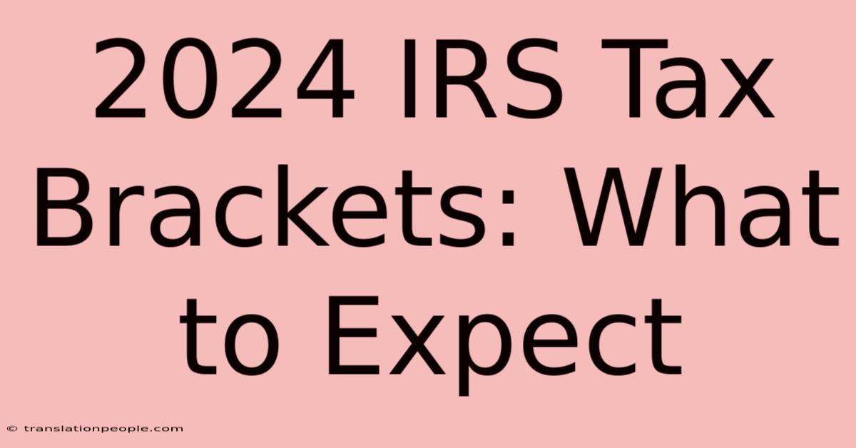 2024 IRS Tax Brackets: What To Expect