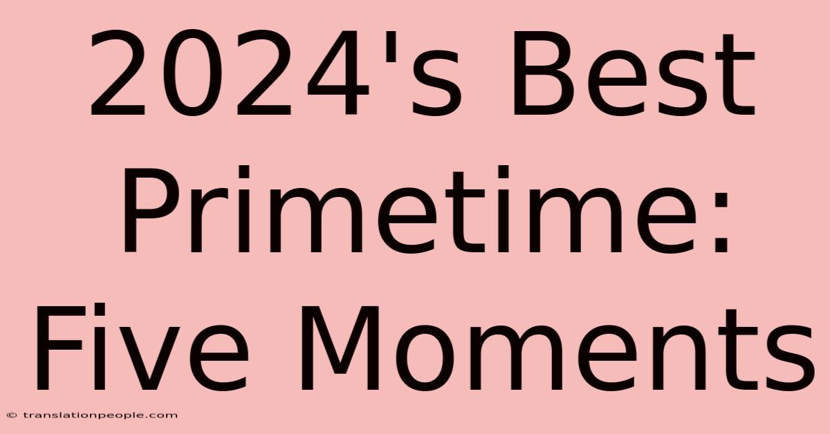 2024's Best Primetime: Five Moments