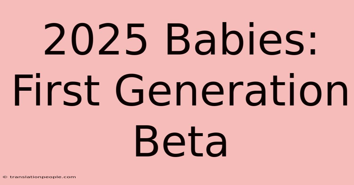 2025 Babies: First Generation Beta