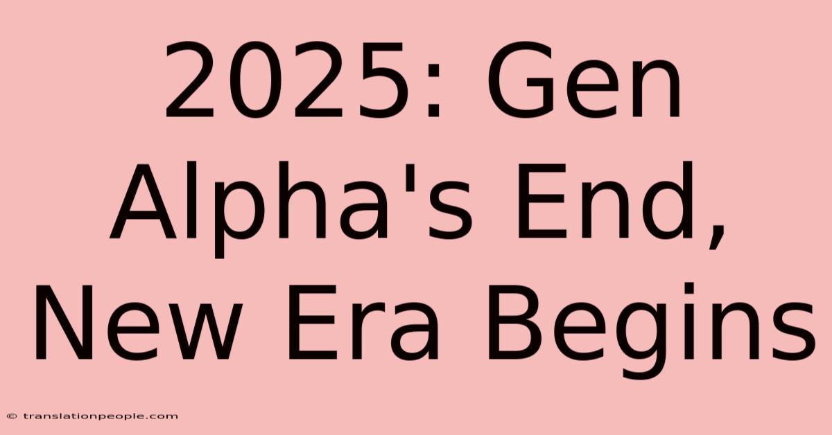 2025: Gen Alpha's End, New Era Begins