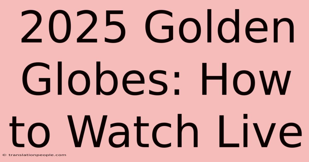 2025 Golden Globes: How To Watch Live