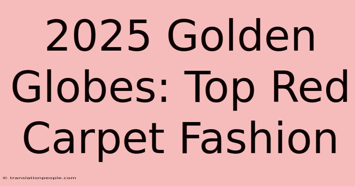 2025 Golden Globes: Top Red Carpet Fashion