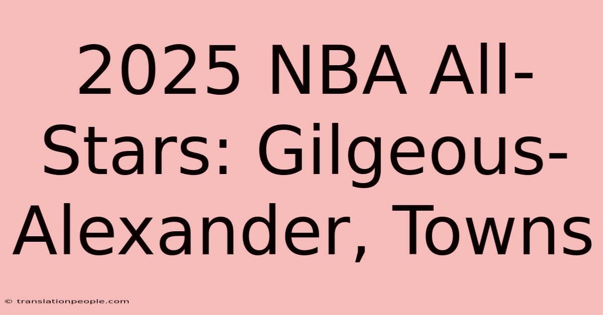 2025 NBA All-Stars: Gilgeous-Alexander, Towns