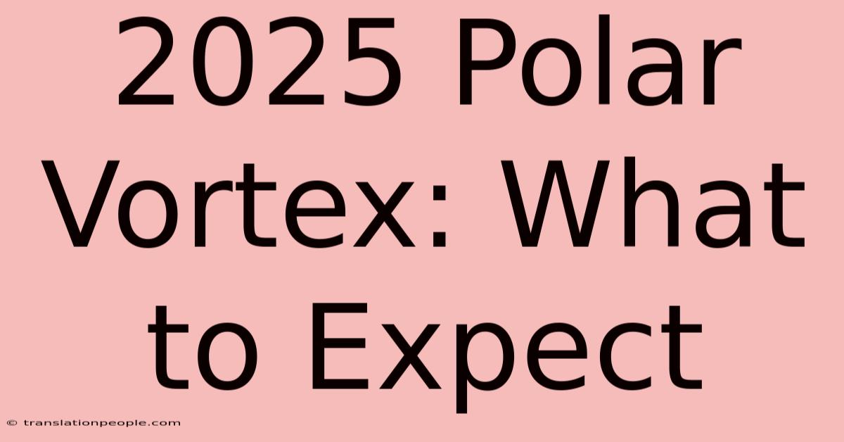 2025 Polar Vortex: What To Expect