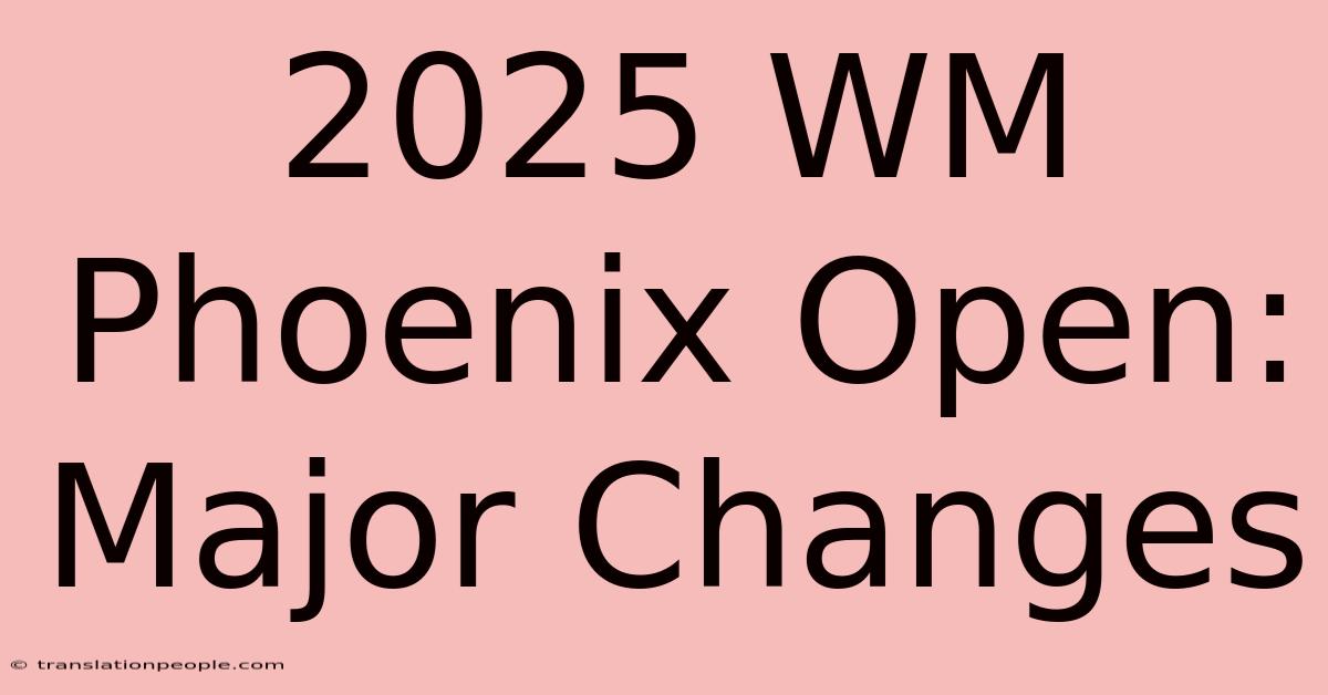 2025 WM Phoenix Open: Major Changes