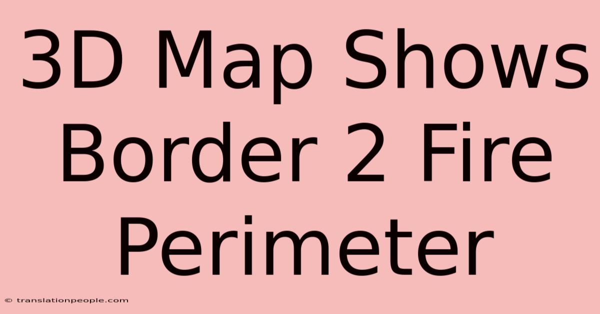 3D Map Shows Border 2 Fire Perimeter