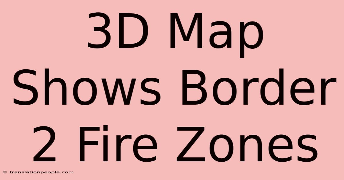 3D Map Shows Border 2 Fire Zones