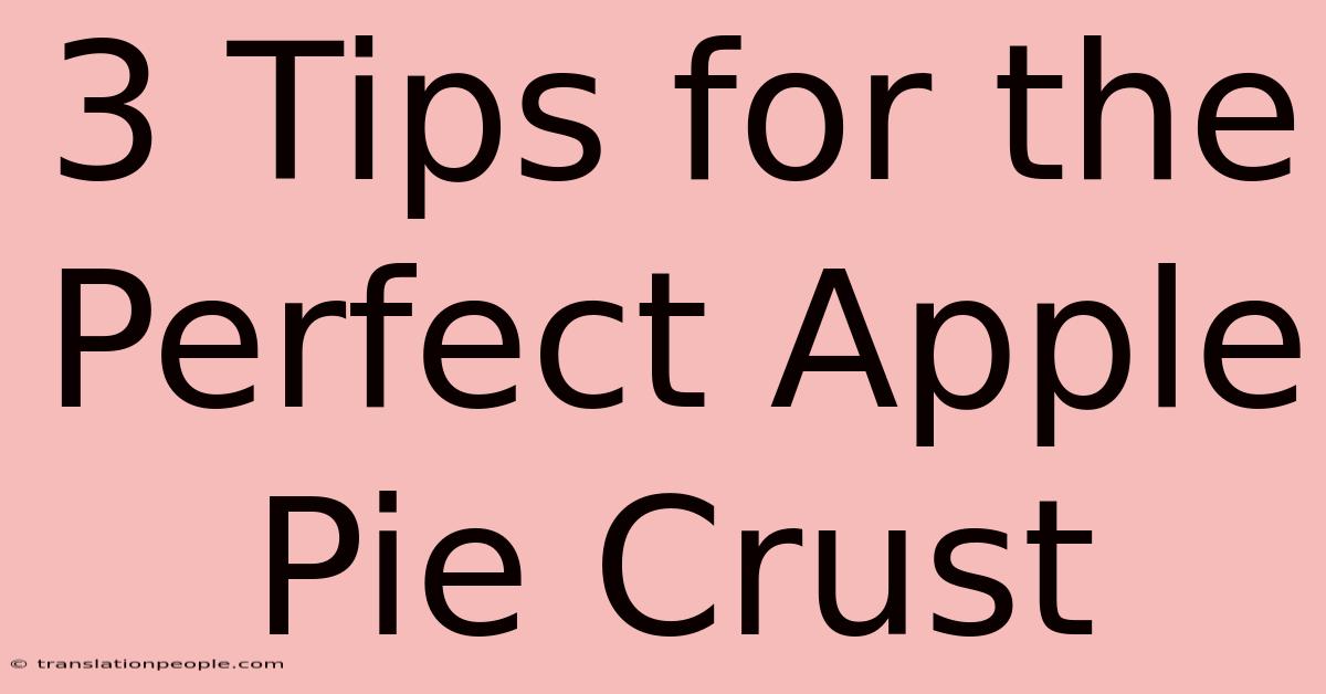 3 Tips For The Perfect Apple Pie Crust