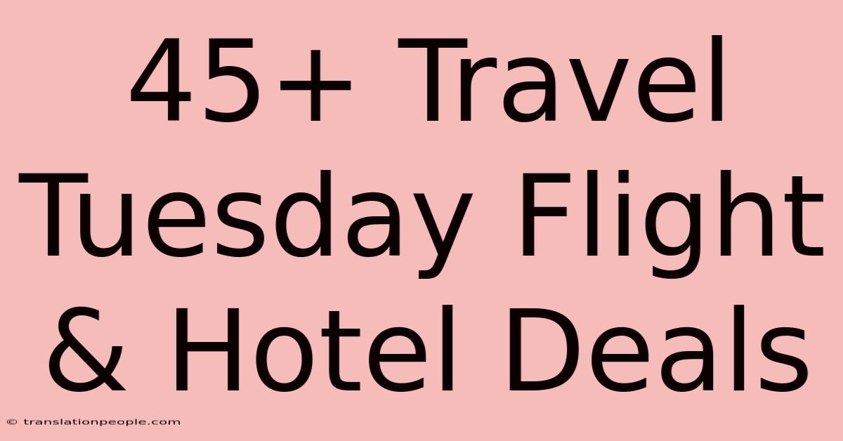 45+ Travel Tuesday Flight & Hotel Deals