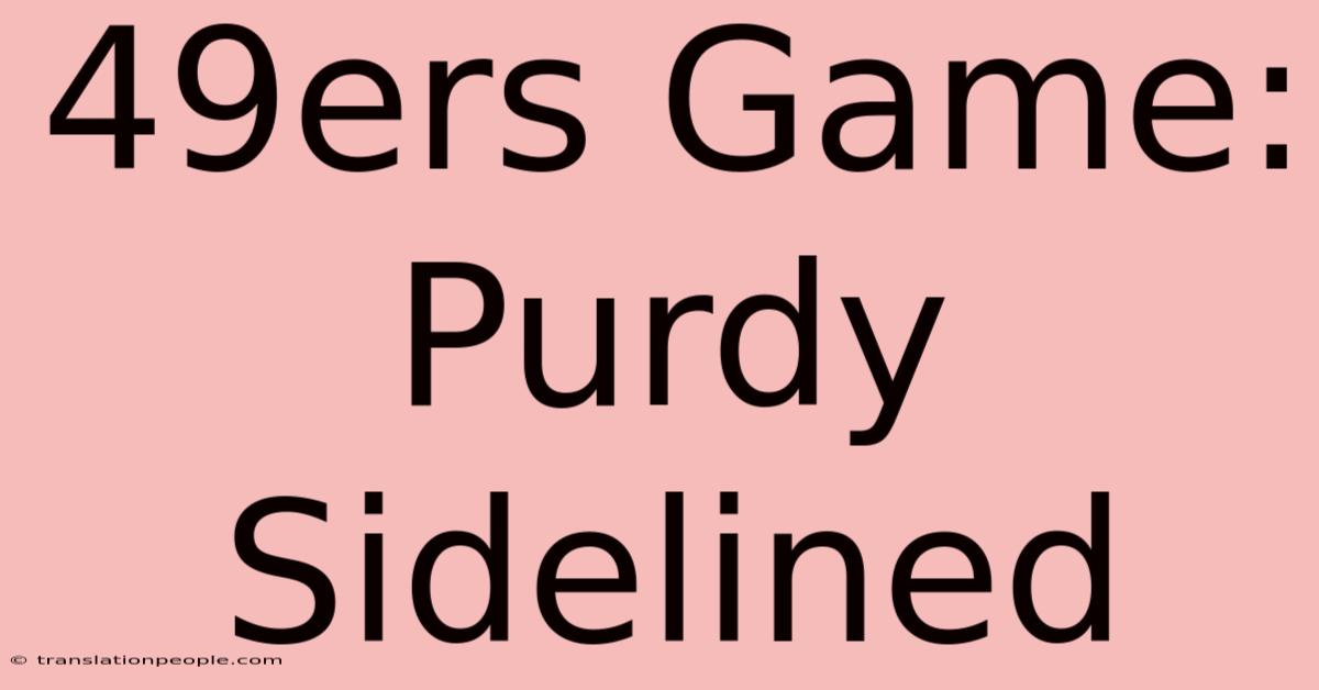 49ers Game: Purdy Sidelined