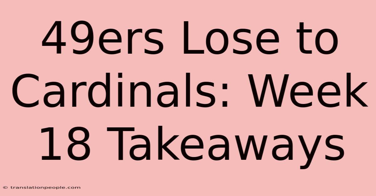 49ers Lose To Cardinals: Week 18 Takeaways