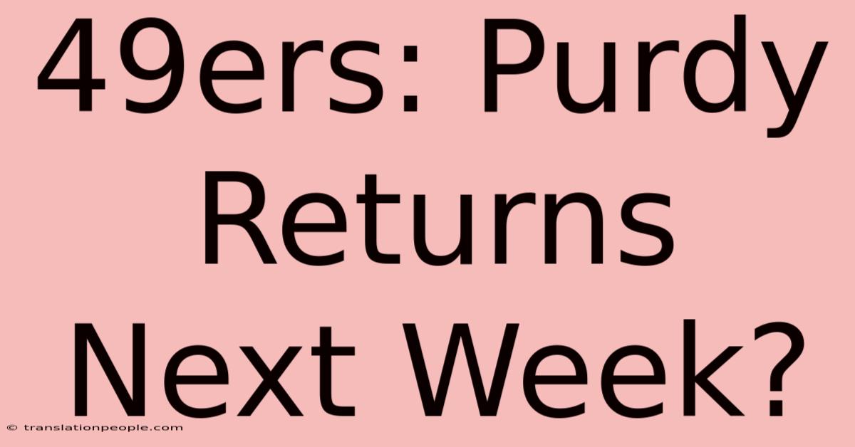 49ers: Purdy Returns Next Week?