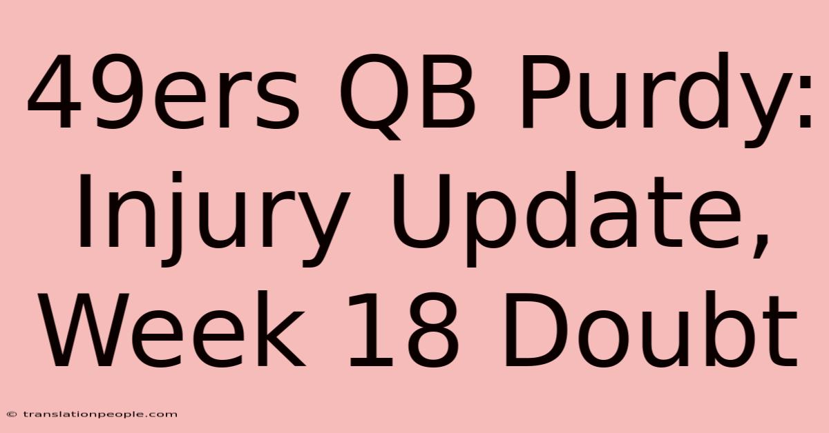 49ers QB Purdy: Injury Update, Week 18 Doubt