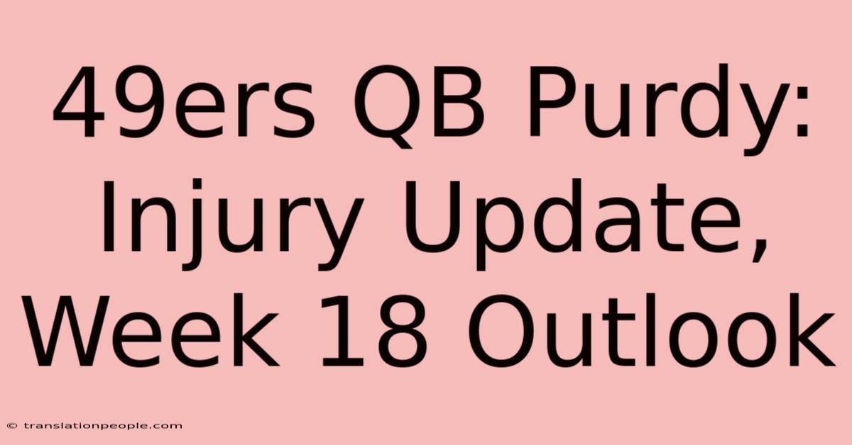 49ers QB Purdy: Injury Update, Week 18 Outlook