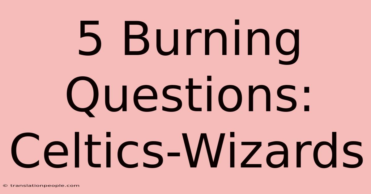 5 Burning Questions: Celtics-Wizards