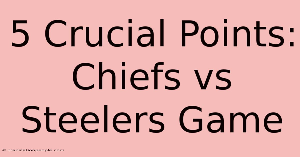 5 Crucial Points: Chiefs Vs Steelers Game