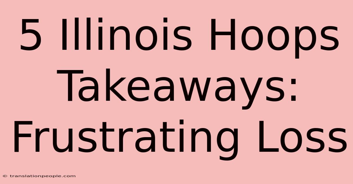 5 Illinois Hoops Takeaways: Frustrating Loss