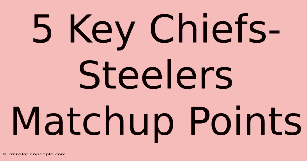 5 Key Chiefs-Steelers Matchup Points