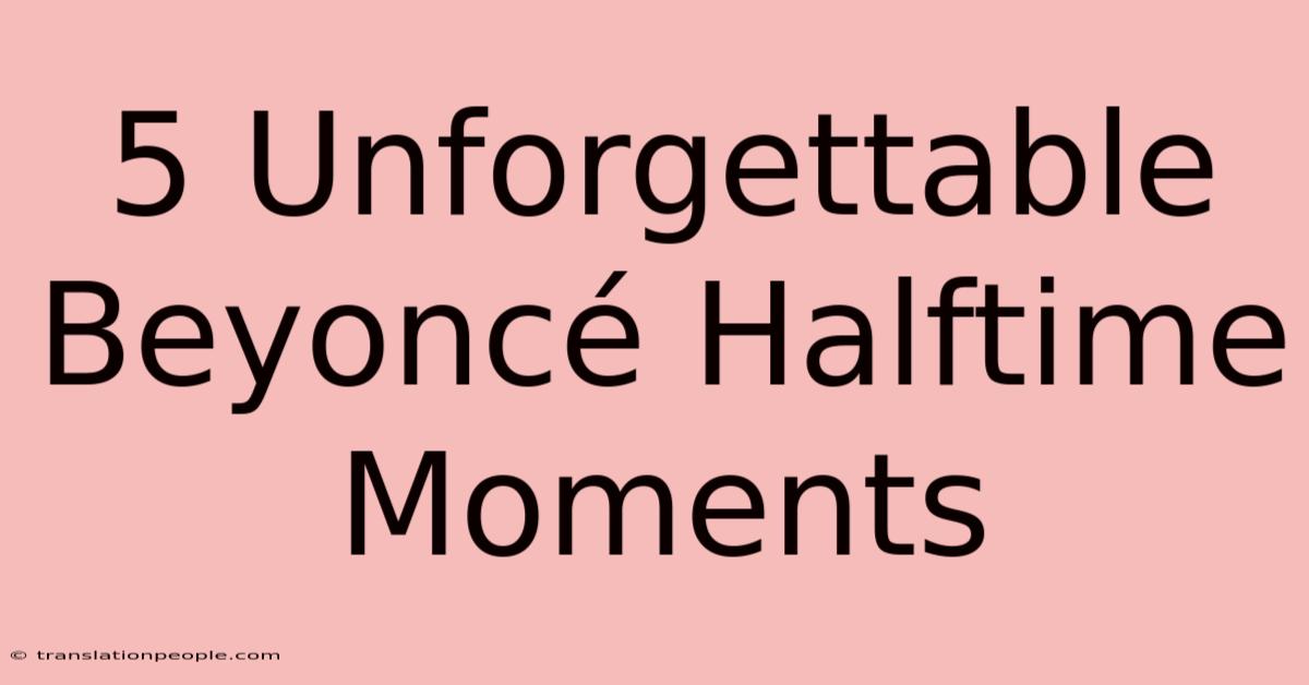 5 Unforgettable Beyoncé Halftime Moments