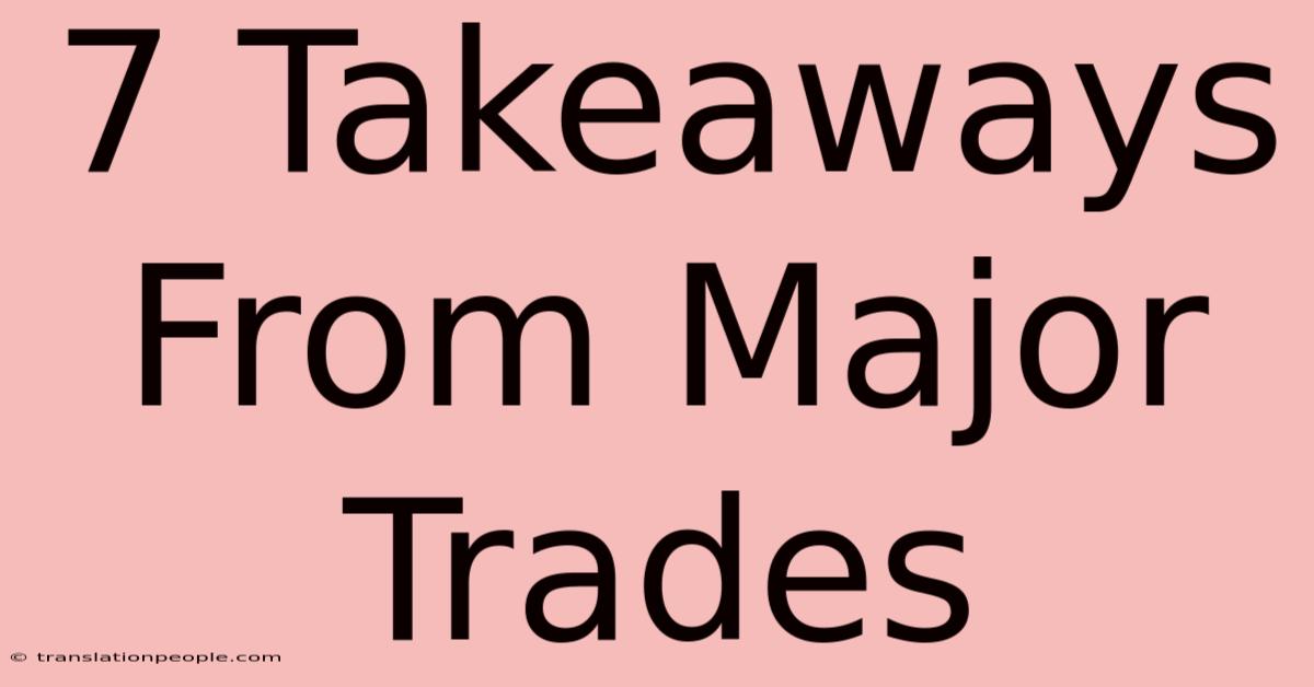 7 Takeaways From Major Trades