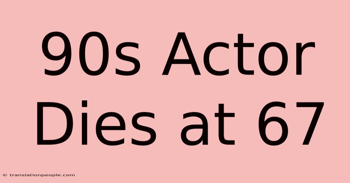 90s Actor Dies At 67