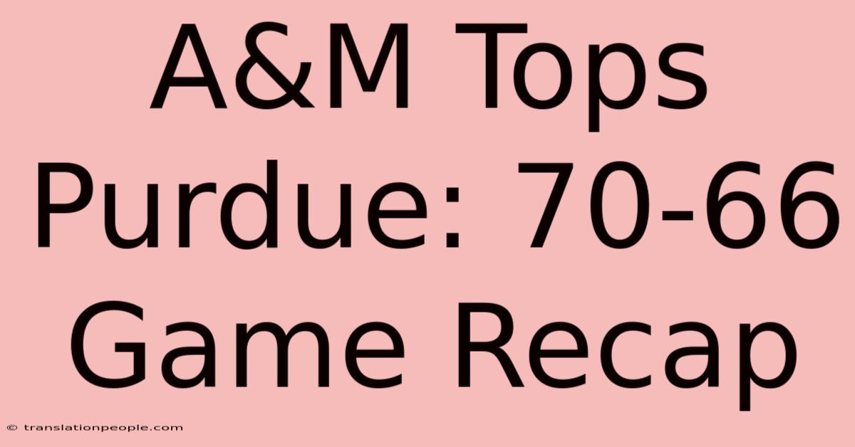 A&M Tops Purdue: 70-66 Game Recap