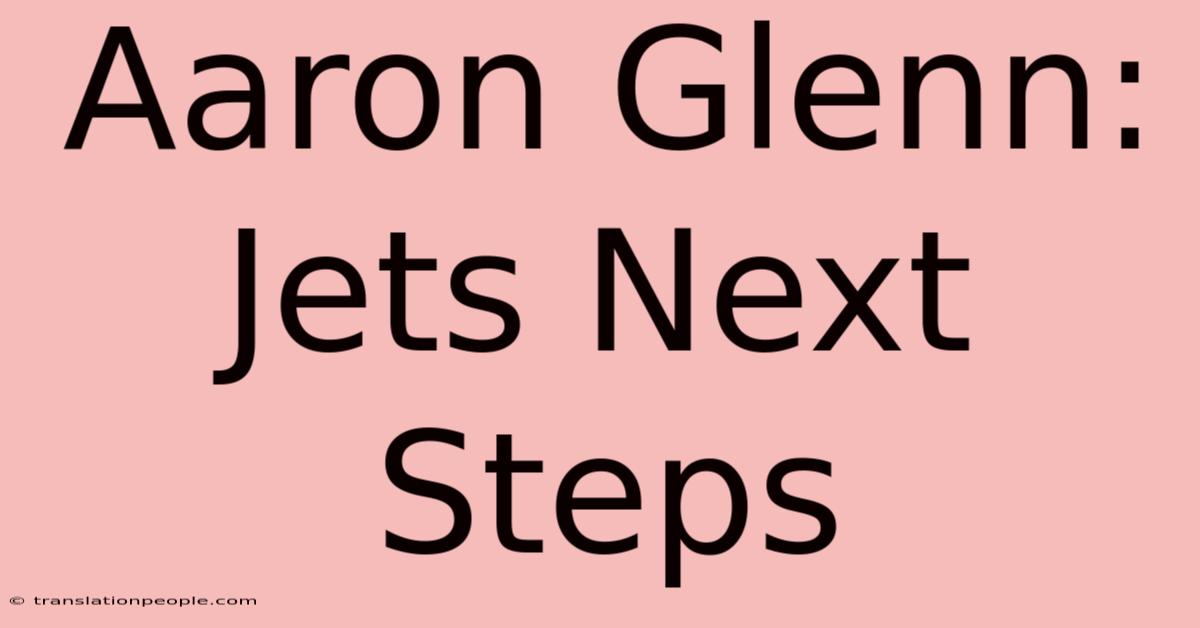 Aaron Glenn: Jets Next Steps