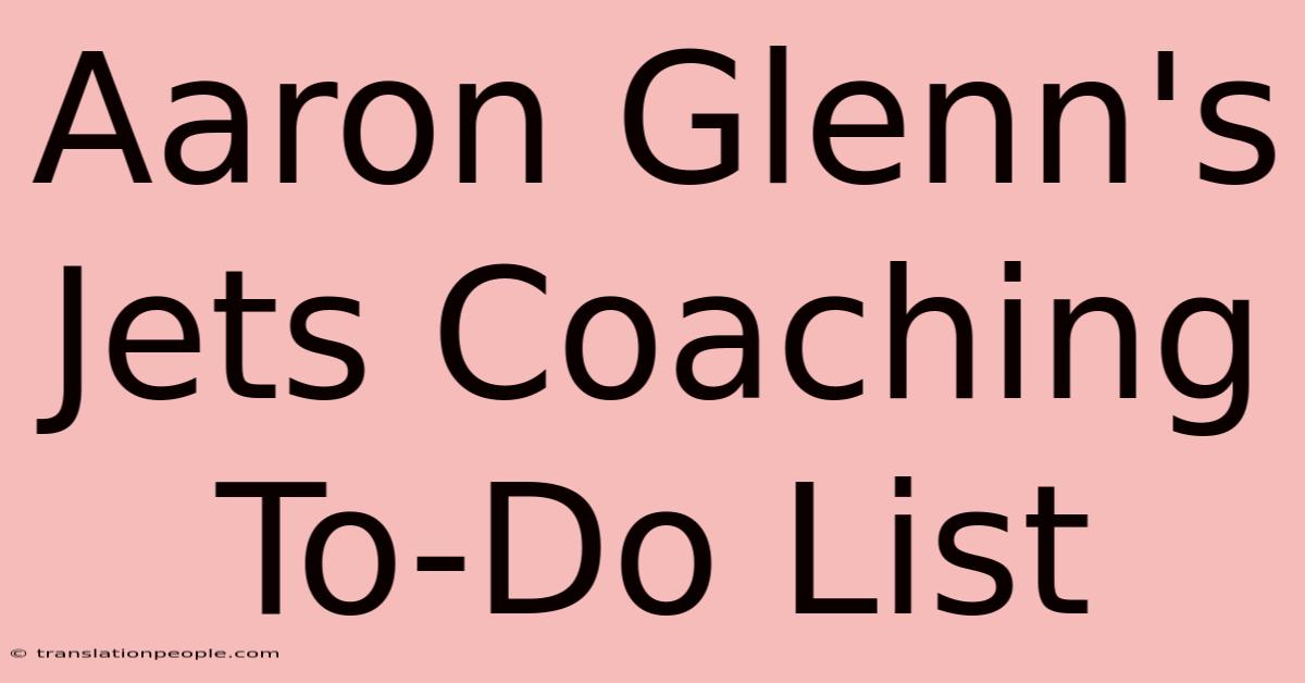 Aaron Glenn's Jets Coaching To-Do List