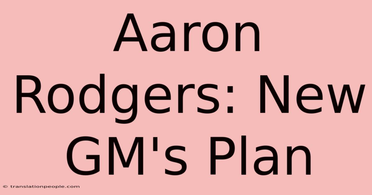 Aaron Rodgers: New GM's Plan