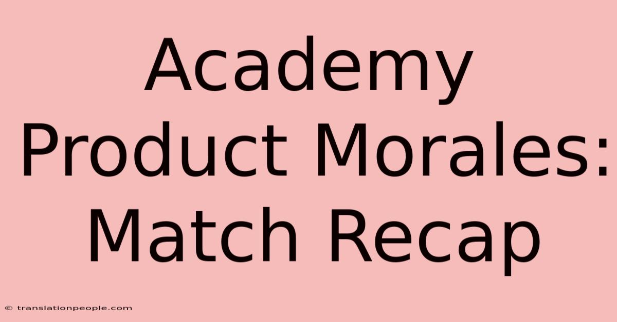 Academy Product Morales: Match Recap