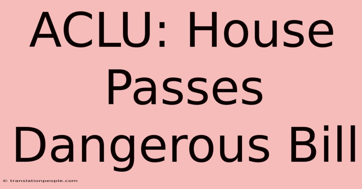 ACLU: House Passes Dangerous Bill