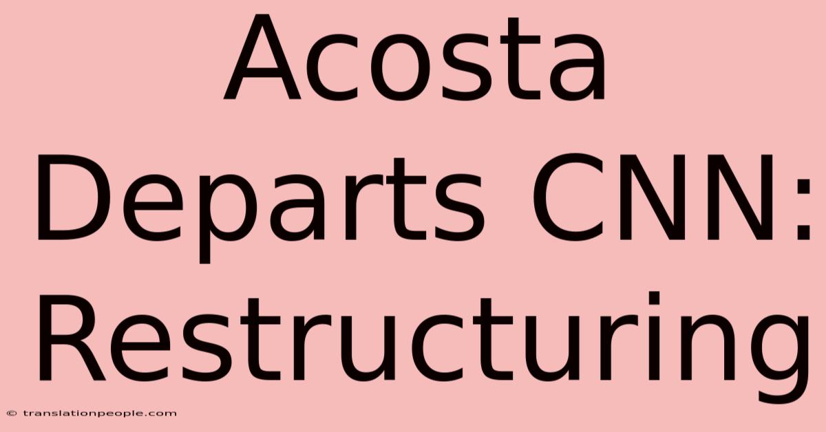 Acosta Departs CNN: Restructuring