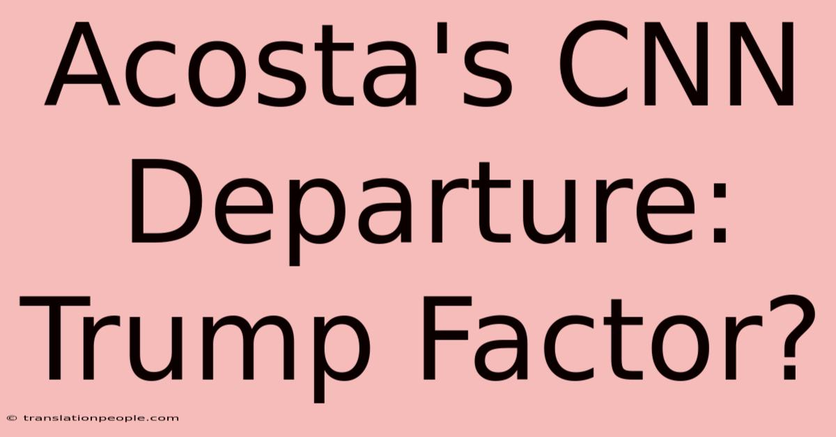 Acosta's CNN Departure: Trump Factor?