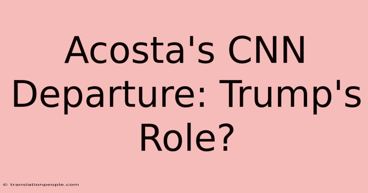 Acosta's CNN Departure: Trump's Role?