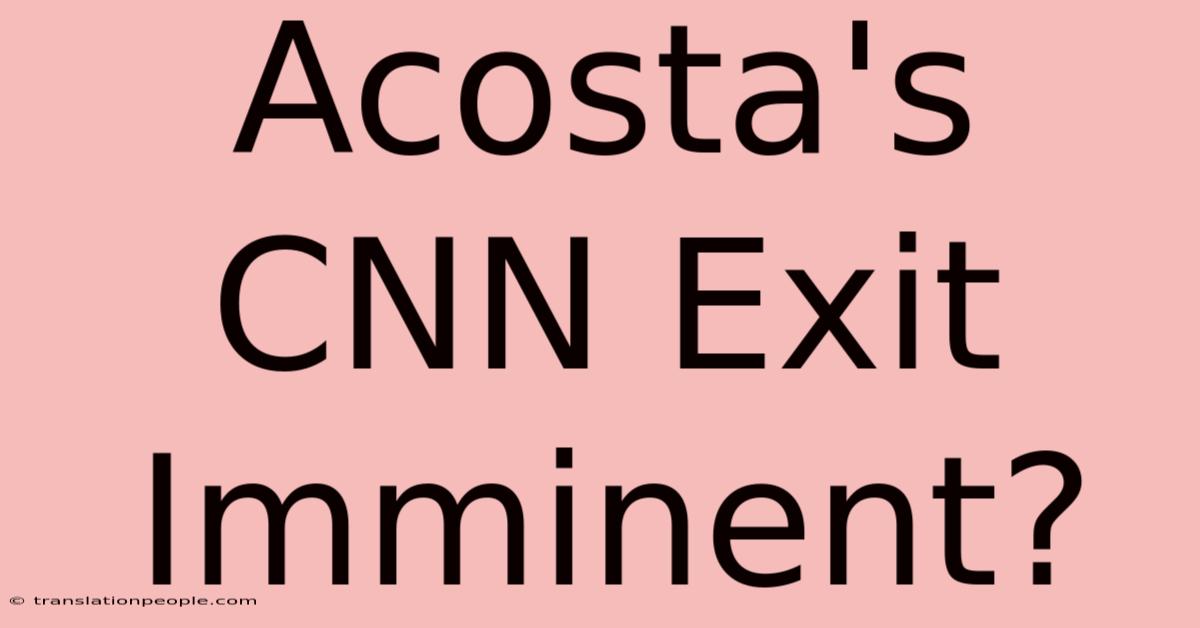 Acosta's CNN Exit Imminent?