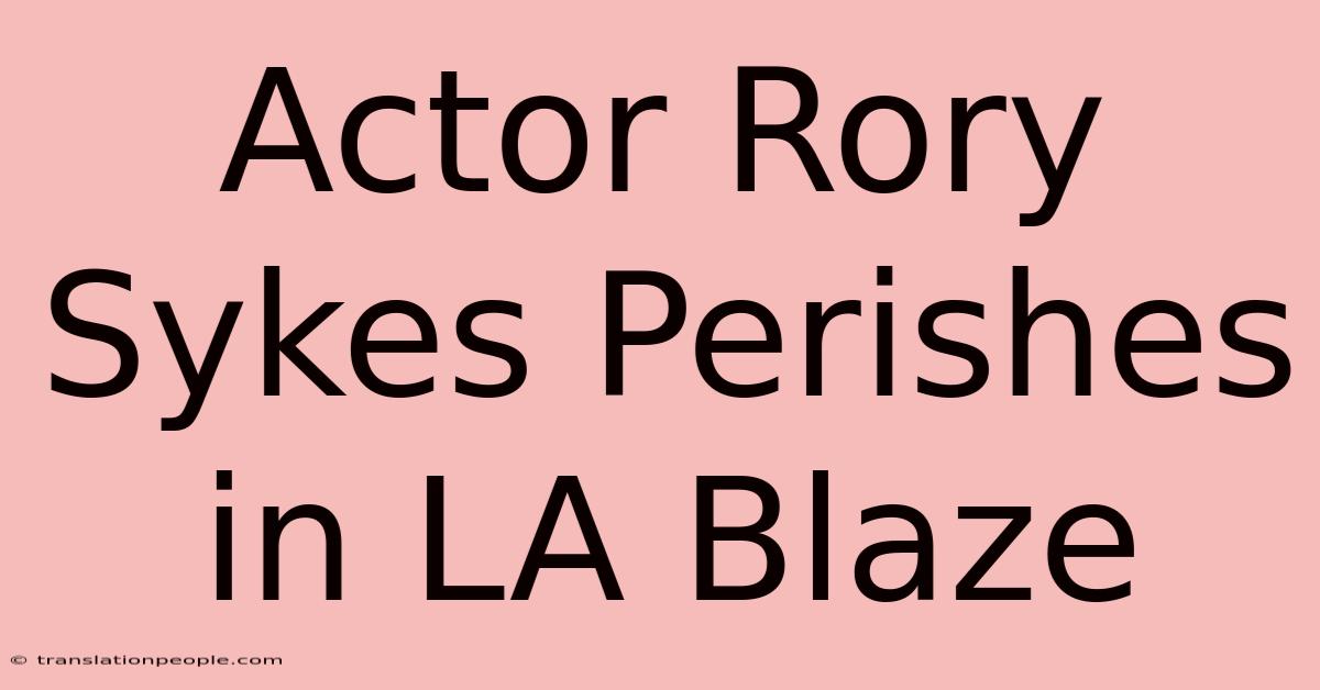 Actor Rory Sykes Perishes In LA Blaze