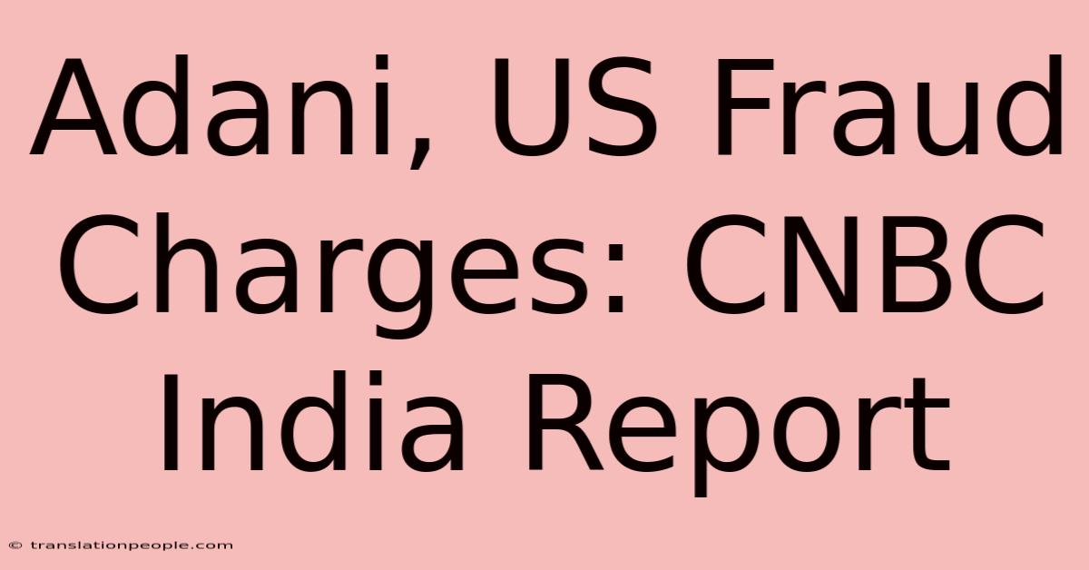 Adani, US Fraud Charges: CNBC India Report