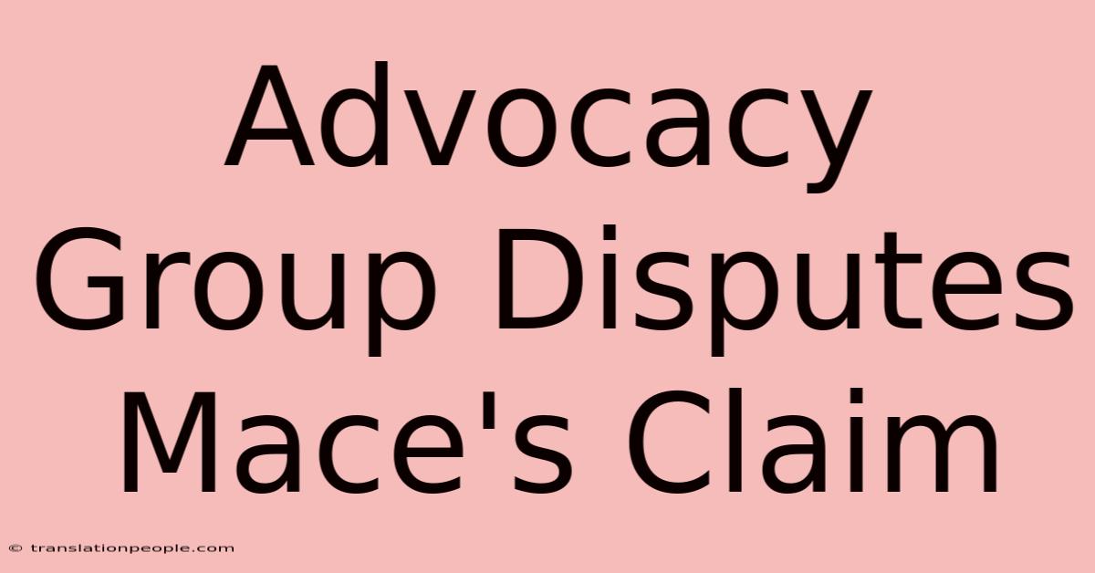 Advocacy Group Disputes Mace's Claim