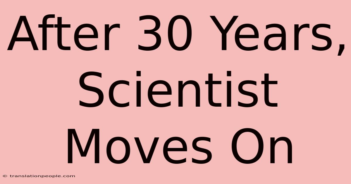 After 30 Years, Scientist Moves On