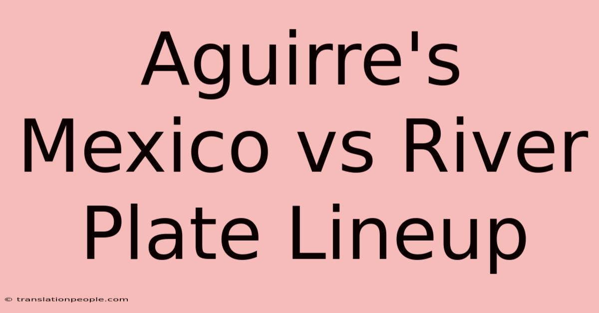 Aguirre's Mexico Vs River Plate Lineup