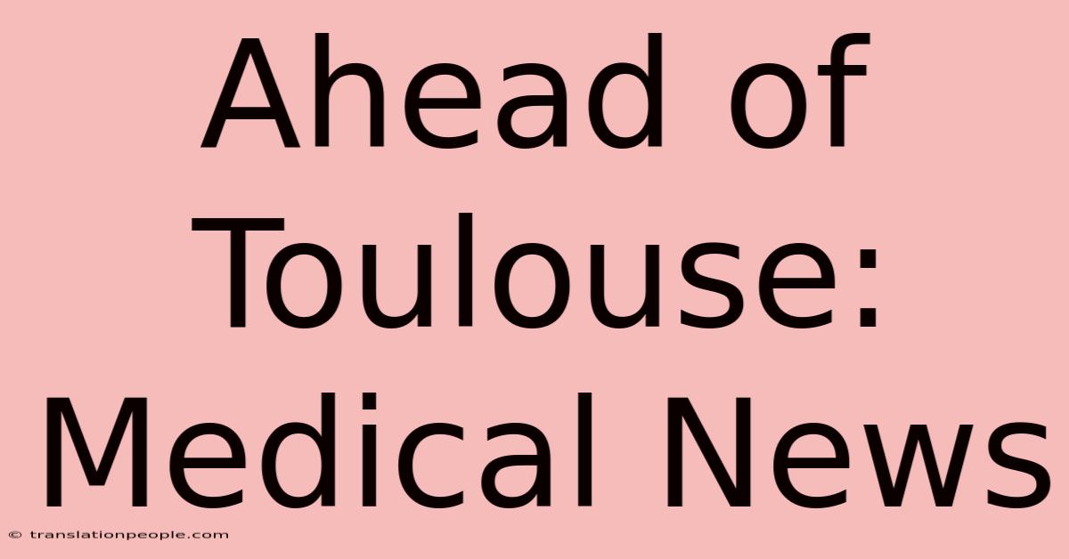 Ahead Of Toulouse: Medical News