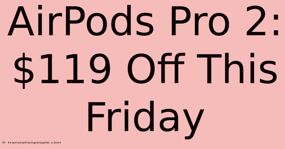 AirPods Pro 2: $119 Off This Friday