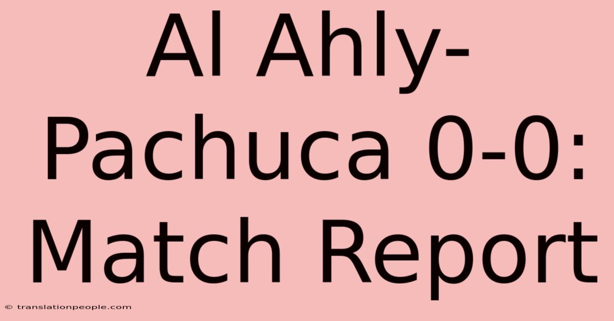 Al Ahly-Pachuca 0-0: Match Report